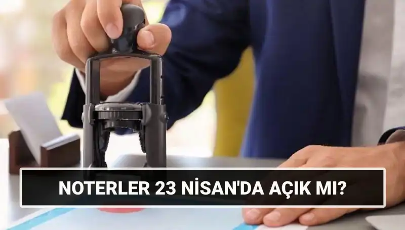 Bugün Noterler Açık mı? 23 Nisan'da Çalışma Durumu Nedir?