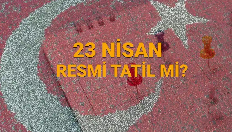 23 Nisan Resmi Tatil Mi? Okullar ve Diğer Kurumlar Açık mı?